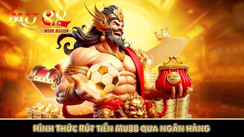Rút Tiền MU88 6 Hình Thức Rút tiền Mu88 qua ngân hàng
