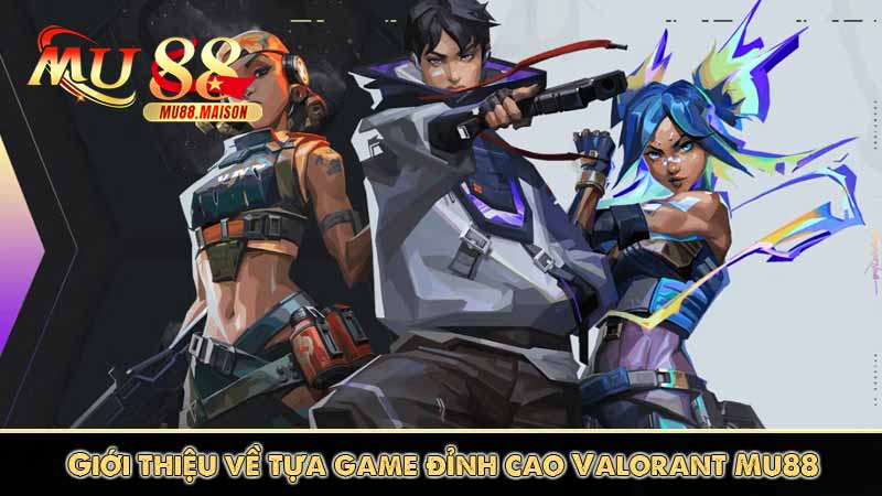Giới thiệu về tựa game đỉnh cao Valorant Mu88